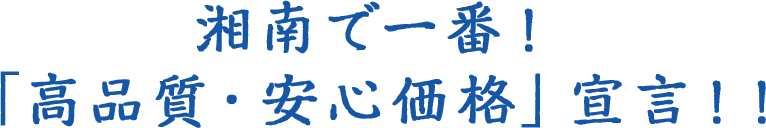 湘南で一番!「高品質・安心価格」宣言!!